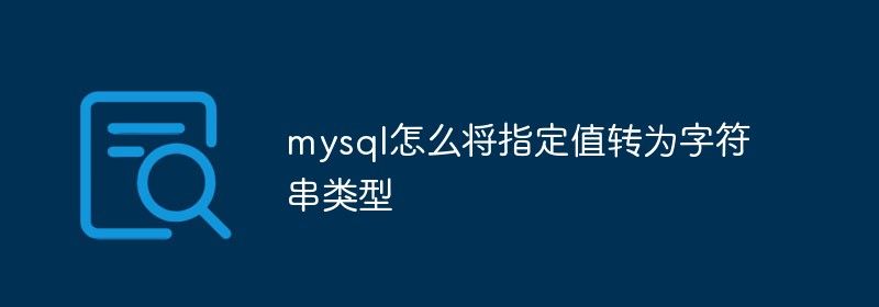 mysql怎么将指定值转为字符串类型