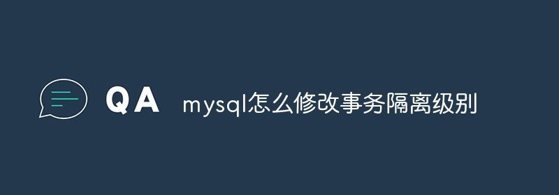 mysql怎么修改事务隔离级别