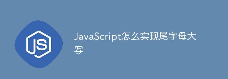 JavaScript怎么实现尾字母大写