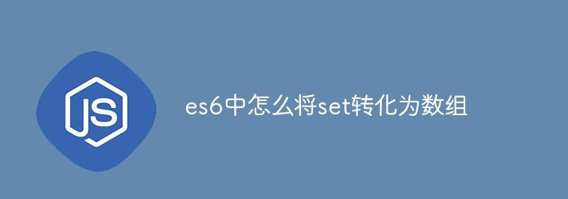 es6中怎么将set转化为数组