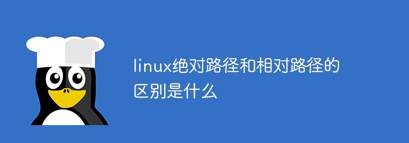 linux绝对路径和相对路径的区别是什么