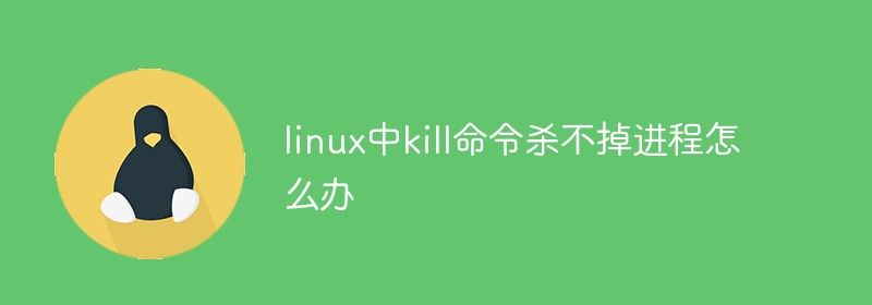 linux中kill命令杀不掉进程怎么办