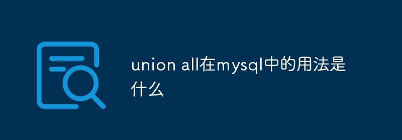 union all在mysql中的用法是什么