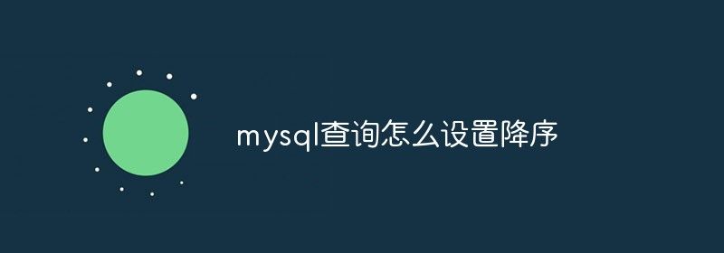 mysql查询怎么设置降序