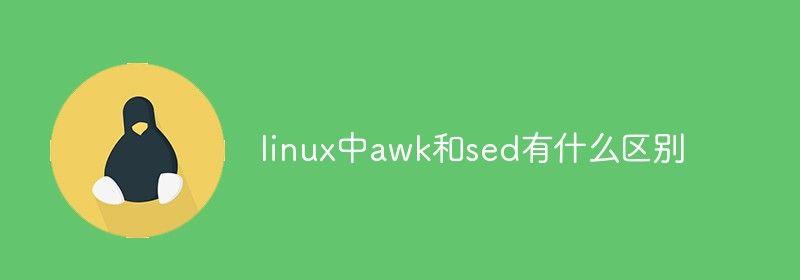 linux中awk和sed有什么区别