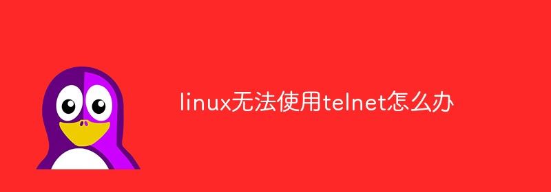 linux无法使用telnet怎么办