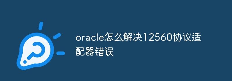 oracle怎么解决12560协议适配器错误