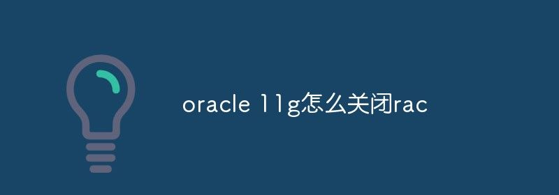 oracle 11g怎么关闭rac