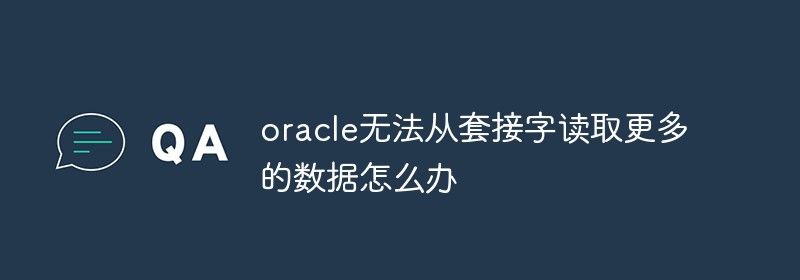 oracle无法从套接字读取更多的数据怎么办