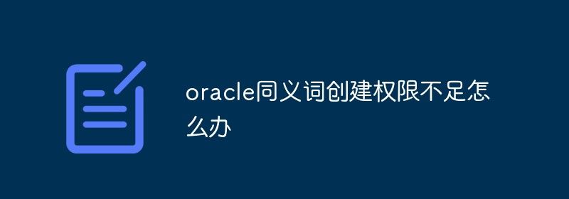 oracle同义词创建权限不足怎么办