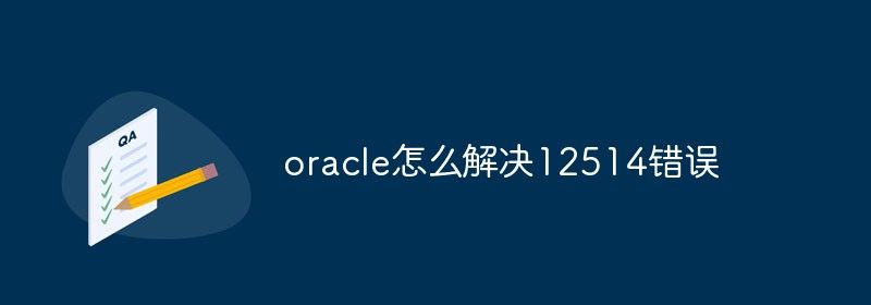 oracle怎么解决12514错误