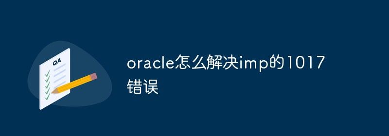 oracle怎么解决imp的1017错误