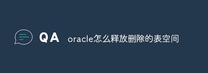 oracle怎么释放删除的表空间