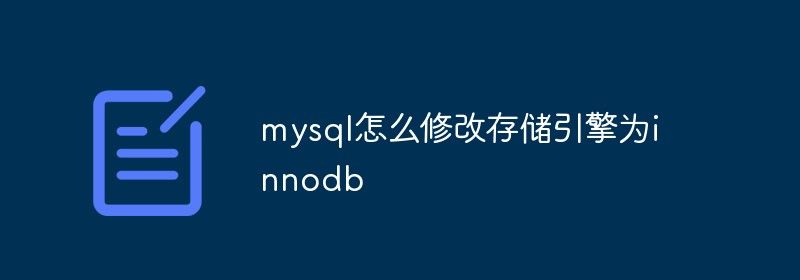 mysql怎么修改存储引擎为innodb