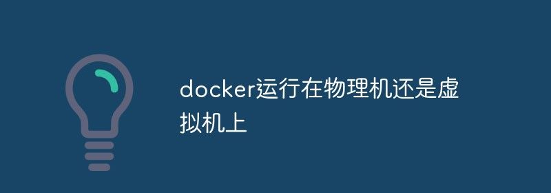 docker运行在物理机还是虚拟机上