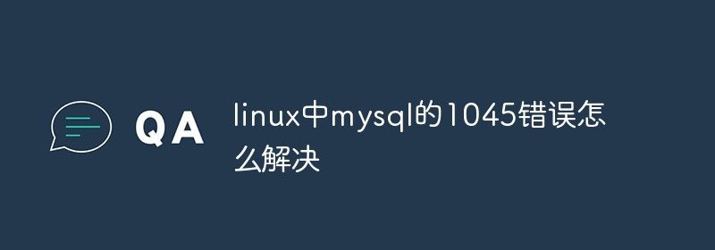 linux中mysql的1045错误怎么解决