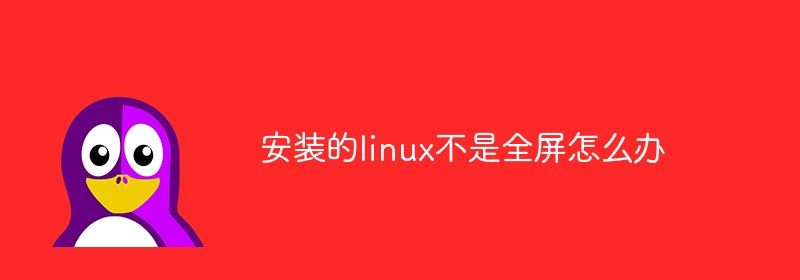 安装的linux不是全屏怎么办