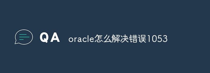 oracle怎么解决错误1053