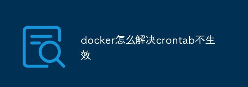 docker怎么解决crontab不生效