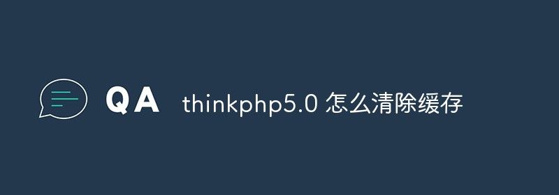 thinkphp5.0 怎么清除缓存