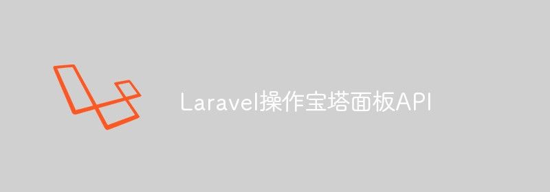 分享Laravel是怎么操作宝塔面板API