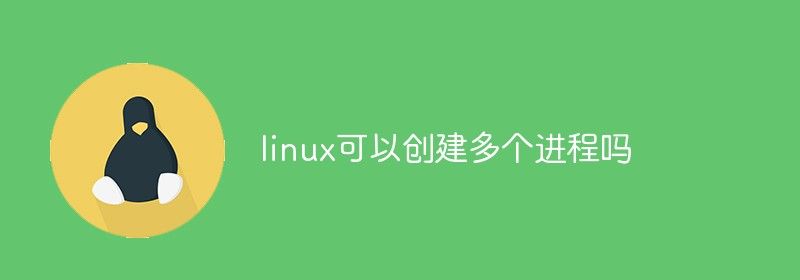 linux可以创建多个进程吗