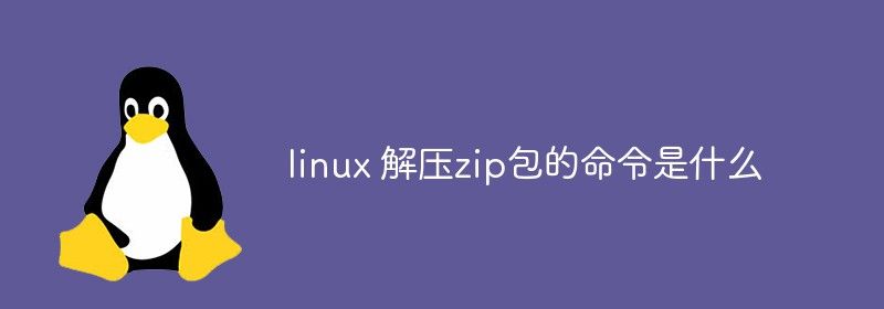 linux 解压zip包的命令是什么