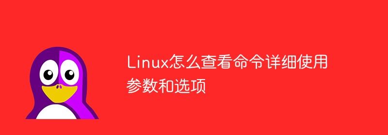 Linux怎么查看命令详细使用参数和选项