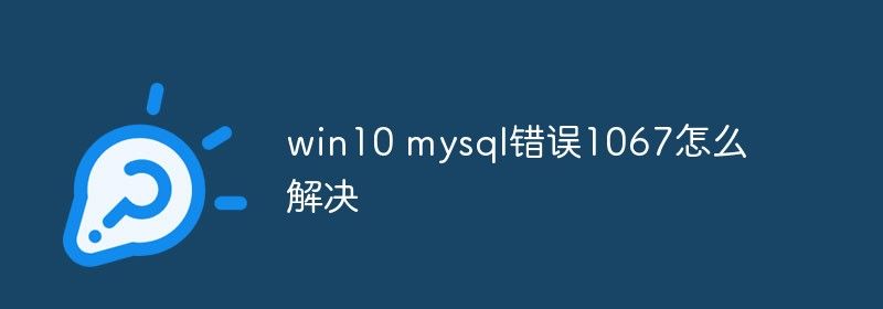 win10 mysql错误1067怎么解决