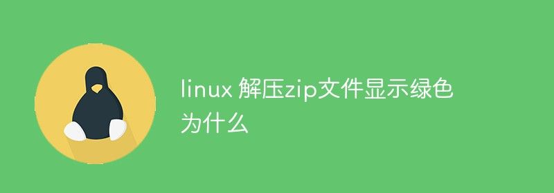 linux 解压zip文件显示绿色为什么