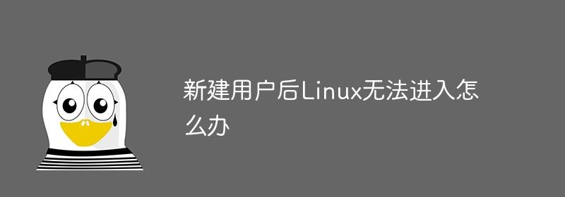 新建用户后Linux无法进入怎么办