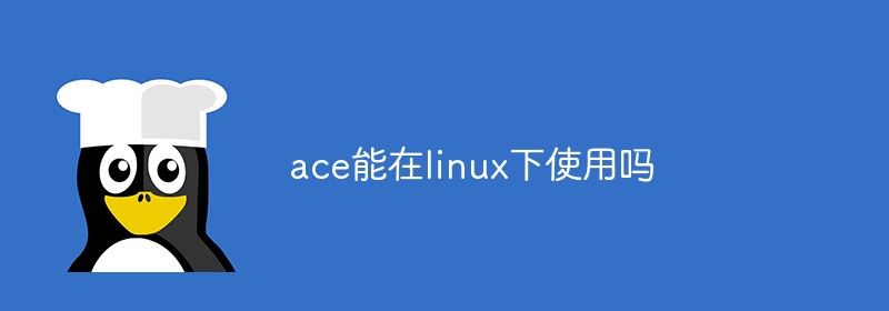 ace能在linux下使用吗