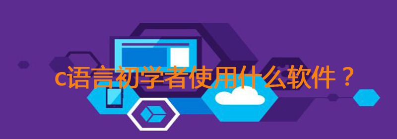 c语言初学者用什么软件？