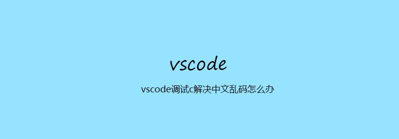 vscode调试c解决中文乱码怎么办