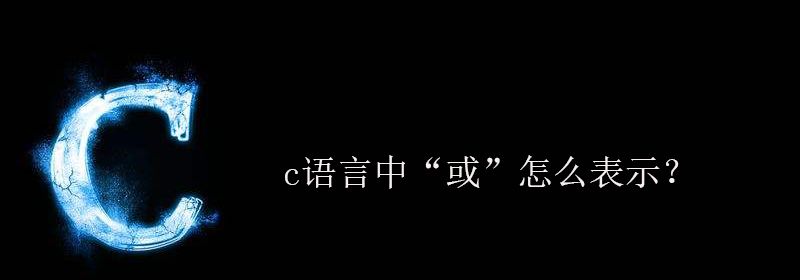 c语言中“或”怎么表示？