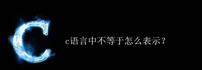 c语言中不等于怎么表示？