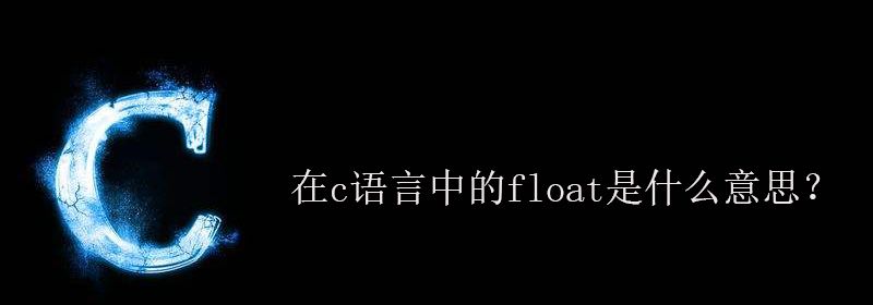 在c语言中的float是什么意思？