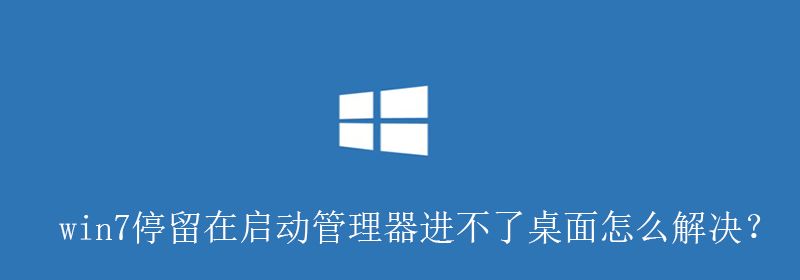 win7停留在启动管理器进不了桌面怎么解决？