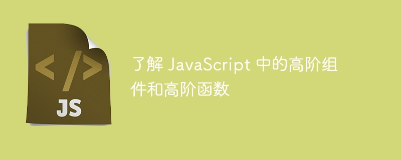 了解 javascript 中的高阶组件和高阶函数