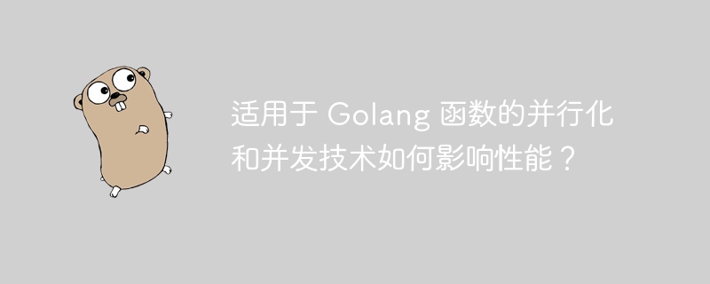 适用于 Golang 函数的并行化和并发技术如何影响性能？