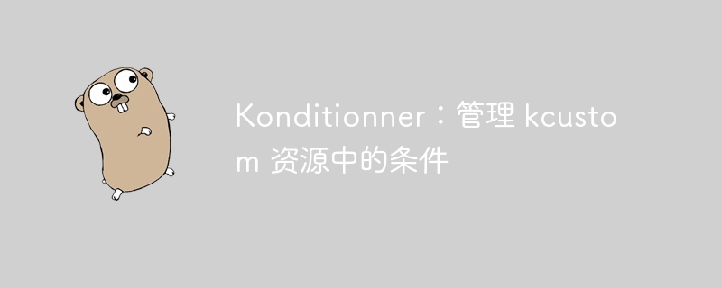 konditionner：管理 kcustom 资源中的条件