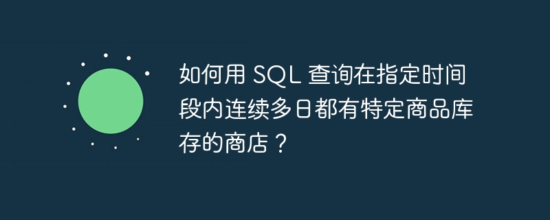 如何用 sql 查询在指定时间段内连续多日都有特定商品库存的商店？