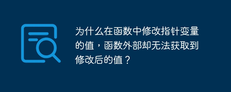 为什么在函数中修改指针变量的值，函数外部却无法获取到修改后的值？