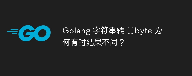 Golang 字符串转 []byte 为何有时结果不同？ 
