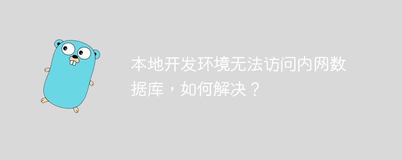 本地开发环境无法访问内网数据库，如何解决？