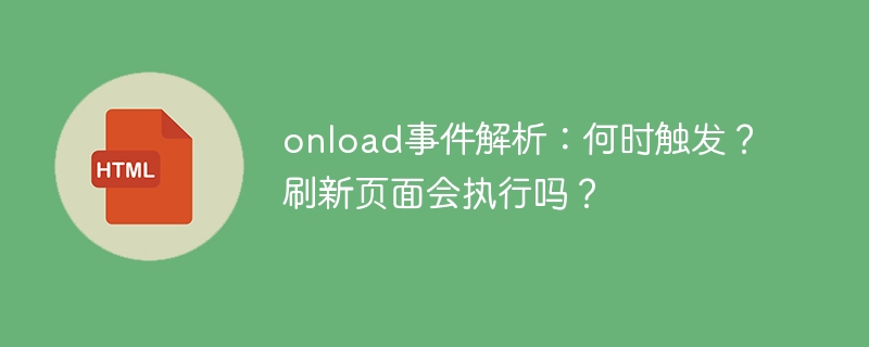 onload事件解析：何时触发？刷新页面会执行吗？ 
