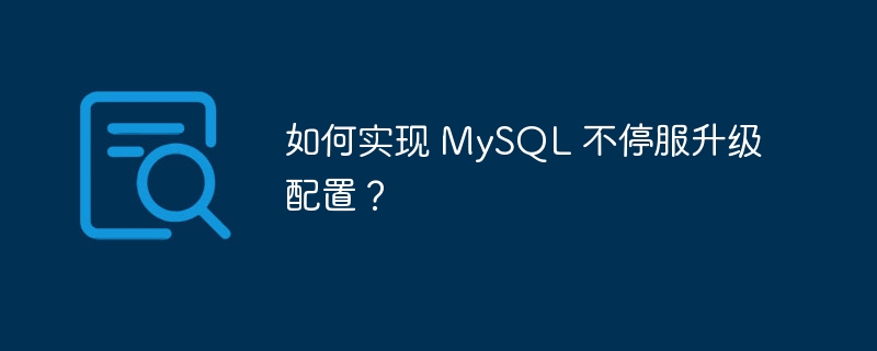 如何实现 mysql 不停服升级配置？