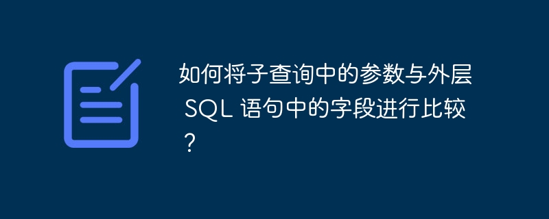 如何将子查询中的参数与外层 sql 语句中的字段进行比较？