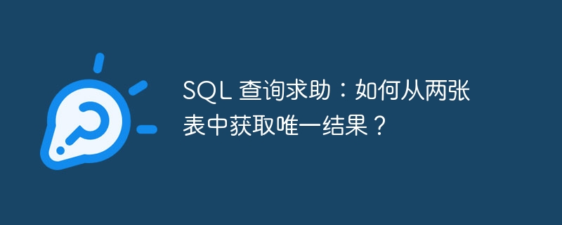 sql 查询求助：如何从两张表中获取唯一结果？