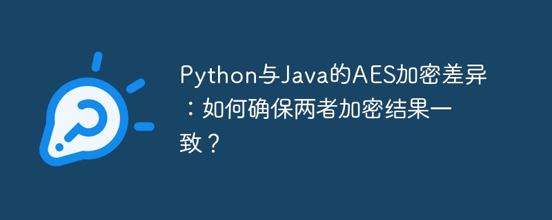 python与java的aes加密差异：如何确保两者加密结果一致？